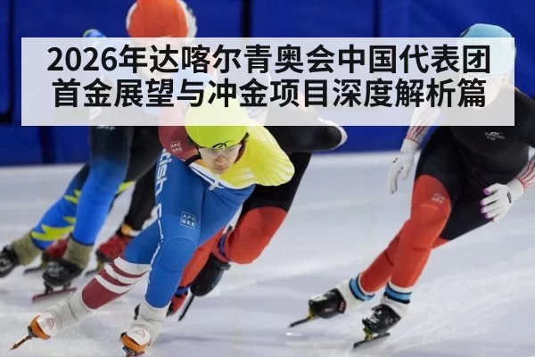 2026年达喀尔青奥会中国代表团首金展望与冲金项目深度解析篇